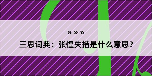 三思词典：张惶失措是什么意思？