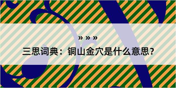 三思词典：铜山金穴是什么意思？