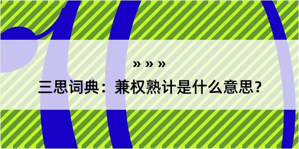 三思词典：兼权熟计是什么意思？