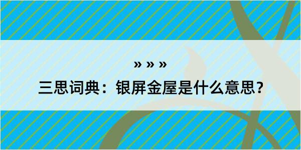 三思词典：银屏金屋是什么意思？