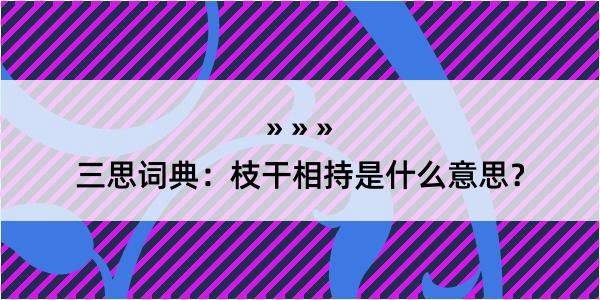 三思词典：枝干相持是什么意思？