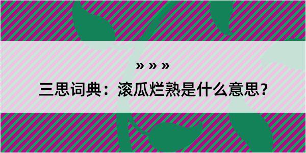 三思词典：滚瓜烂熟是什么意思？