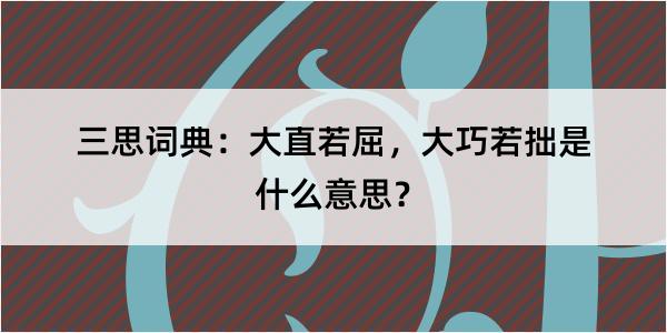 三思词典：大直若屈，大巧若拙是什么意思？