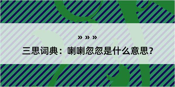 三思词典：喇喇忽忽是什么意思？