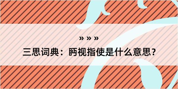 三思词典：眄视指使是什么意思？