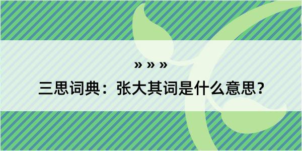 三思词典：张大其词是什么意思？