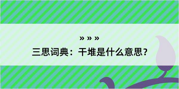 三思词典：干堆是什么意思？