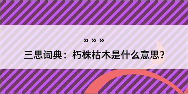 三思词典：朽株枯木是什么意思？