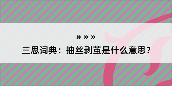 三思词典：抽丝剥茧是什么意思？