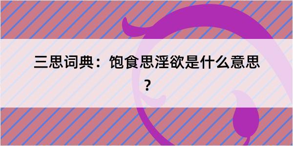 三思词典：饱食思淫欲是什么意思？