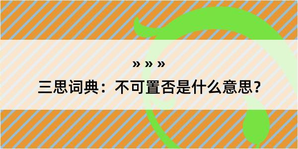 三思词典：不可置否是什么意思？