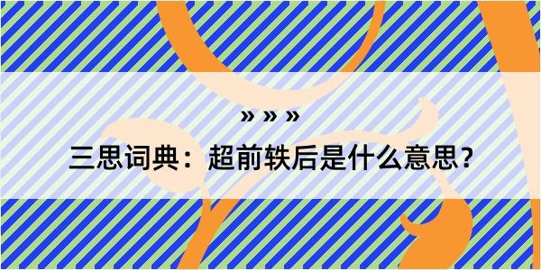 三思词典：超前轶后是什么意思？