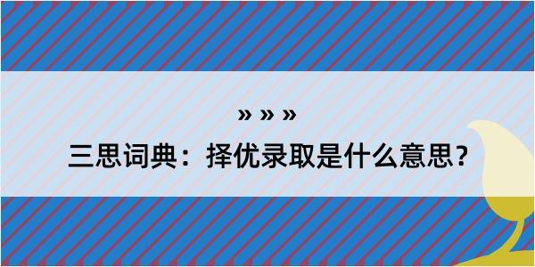 三思词典：择优录取是什么意思？