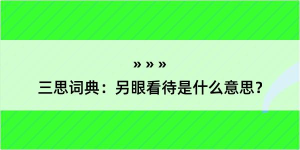 三思词典：另眼看待是什么意思？