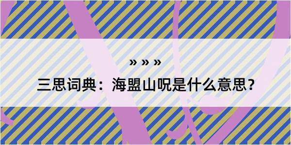 三思词典：海盟山呪是什么意思？