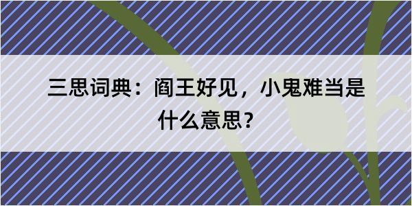 三思词典：阎王好见，小鬼难当是什么意思？