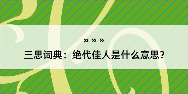 三思词典：绝代佳人是什么意思？