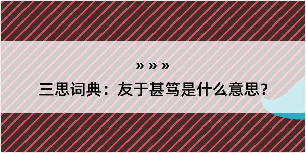 三思词典：友于甚笃是什么意思？