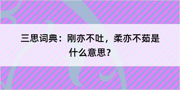 三思词典：刚亦不吐，柔亦不茹是什么意思？