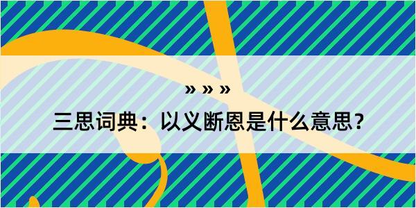 三思词典：以义断恩是什么意思？