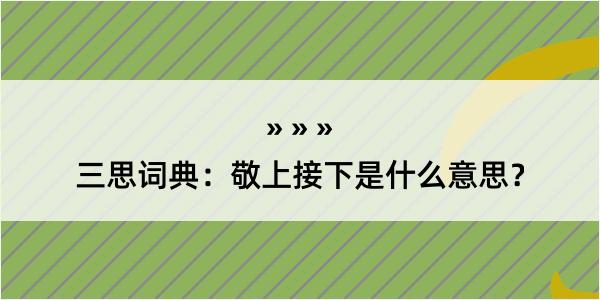 三思词典：敬上接下是什么意思？