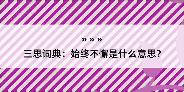 三思词典：始终不懈是什么意思？