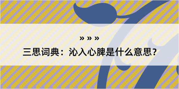 三思词典：沁入心脾是什么意思？