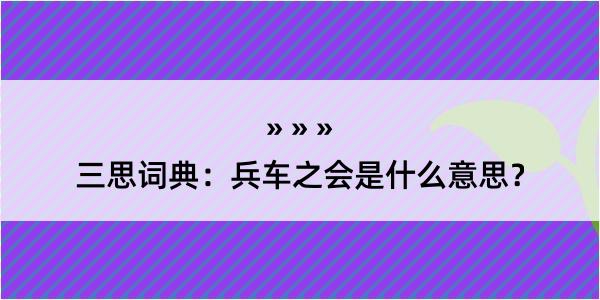 三思词典：兵车之会是什么意思？