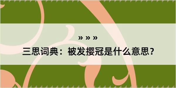 三思词典：被发撄冠是什么意思？