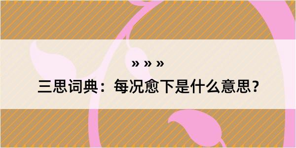 三思词典：每况愈下是什么意思？