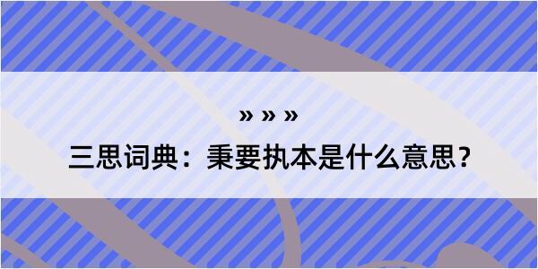 三思词典：秉要执本是什么意思？