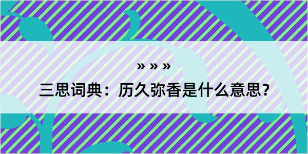 三思词典：历久弥香是什么意思？