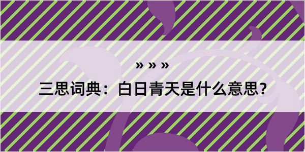 三思词典：白日青天是什么意思？