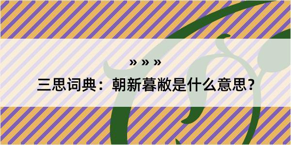 三思词典：朝新暮敝是什么意思？