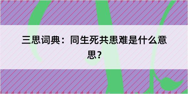 三思词典：同生死共患难是什么意思？