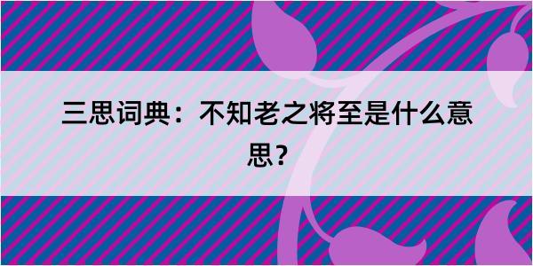 三思词典：不知老之将至是什么意思？