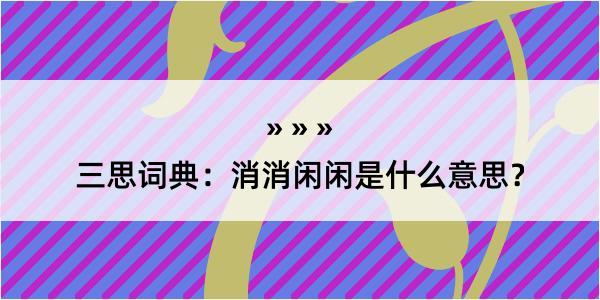 三思词典：消消闲闲是什么意思？