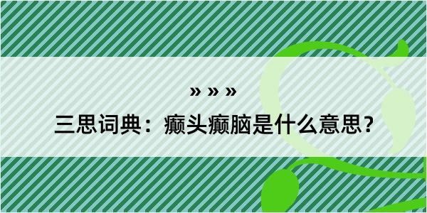 三思词典：癫头癫脑是什么意思？