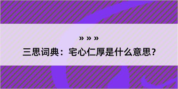 三思词典：宅心仁厚是什么意思？