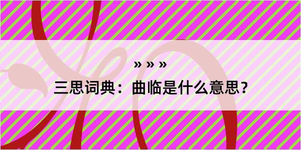 三思词典：曲临是什么意思？