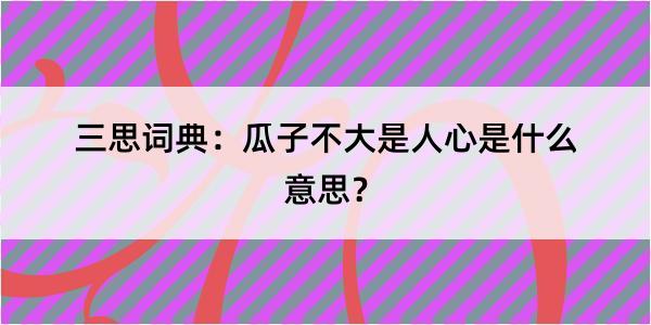 三思词典：瓜子不大是人心是什么意思？