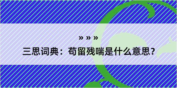 三思词典：苟留残喘是什么意思？