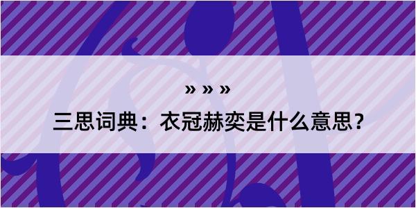 三思词典：衣冠赫奕是什么意思？