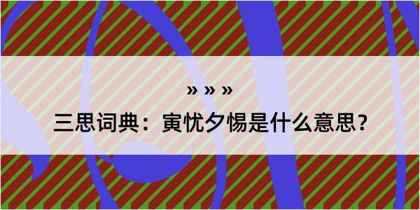 三思词典：寅忧夕惕是什么意思？