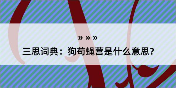 三思词典：狗苟蝇营是什么意思？