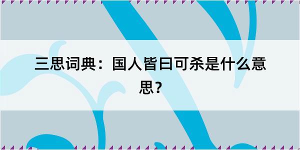 三思词典：国人皆曰可杀是什么意思？