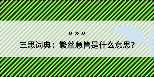 三思词典：繁丝急管是什么意思？