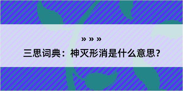 三思词典：神灭形消是什么意思？