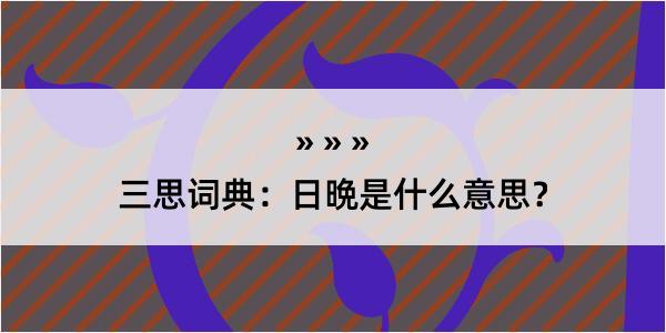 三思词典：日晩是什么意思？