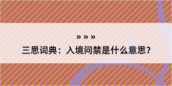 三思词典：入境问禁是什么意思？